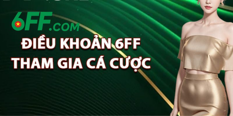 Điều Khoản 6FF – Đảm Bảo Quyền Lợi Cho Hội Viên Tham Gia 4 Điều khoản 6FF khi cá cược để đảm bảo hội viên trải nghiệm dịch vụ một cách văn minh