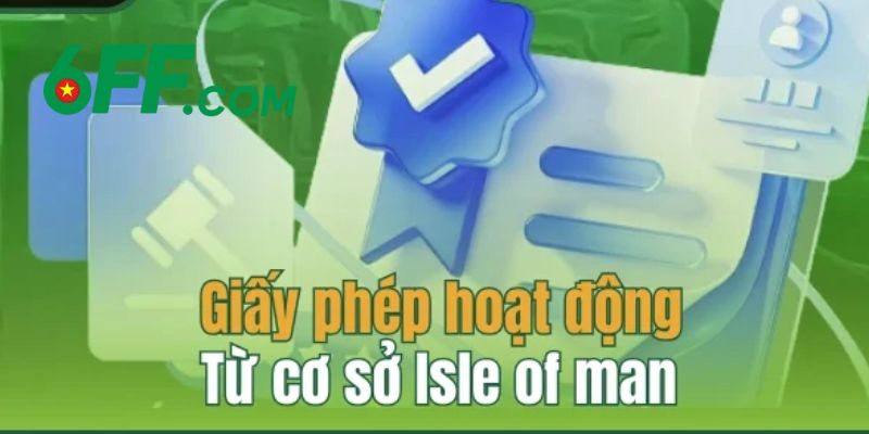 Giấy Phép Hoạt Động 6FF – Minh Chứng Cho Sự Uy Tín Số #1 4 Giấy phép từ Isle Of Man cấp giúp người chơi an tâm khi cá cược