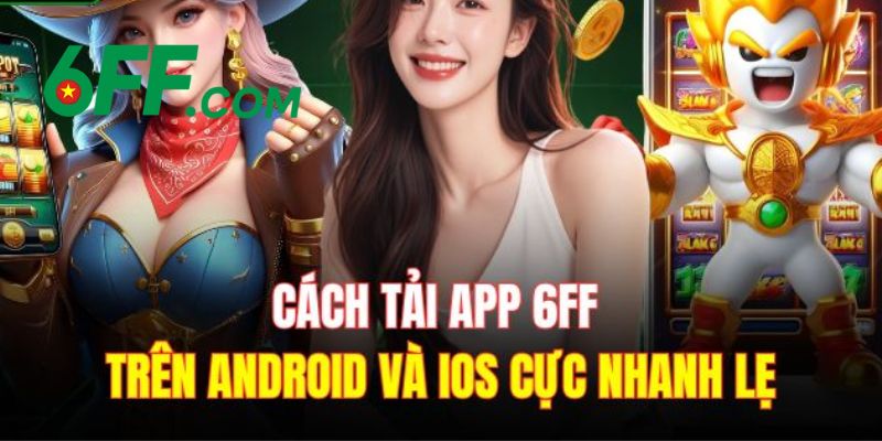 6FF | Nhà Cái 6FF.COM - Sòng Bài Trực Tuyến Đẳng Cấp Số 1 22 Hướng dẫn tải app 6FF về thiết bị di động cho hệ điều hành IOS và Android