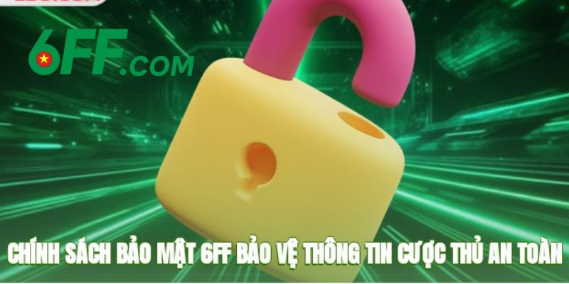 Chính Sách Bảo Mật 6FF – Bảo Vệ Tối Đa Dữ Liệu Người Dùng 2 Tổng quan về chính sách bảo mật 6FF cho những ai tiếp cận sân chơi